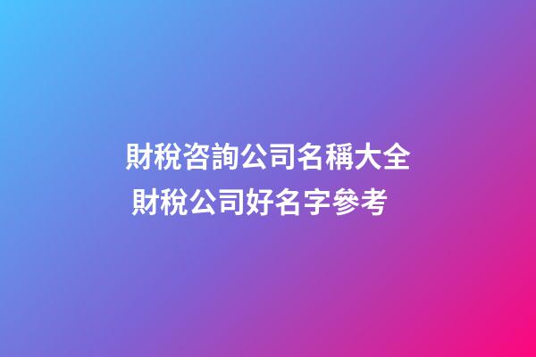 財稅咨詢公司名稱大全 財稅公司好名字參考-第1張-公司起名-玄機派